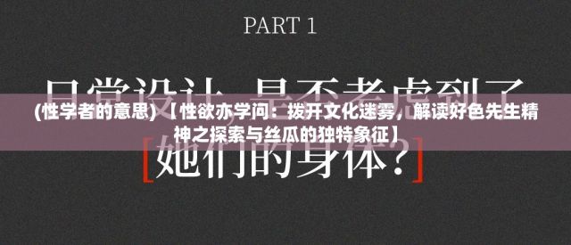 (性学者的意思) 【性欲亦学问：拨开文化迷雾，解读好色先生精神之探索与丝瓜的独特象征】