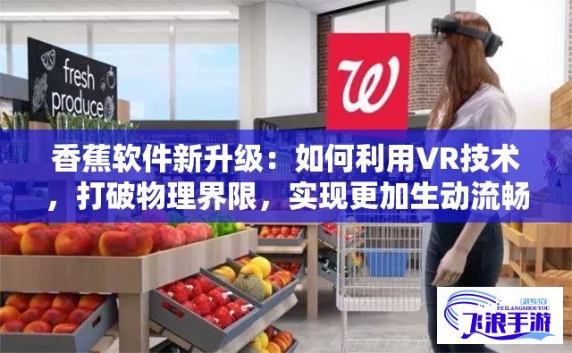 香蕉软件新升级：如何利用VR技术，打破物理界限，实现更加生动流畅的用户体验