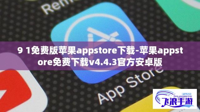 9 1免费版苹果appstore下载-苹果appstore免费下载v4.4.3官方安卓版