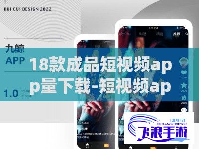 18款成品短视频app量下载-短视频app有哪些平台v8.4.9最新版