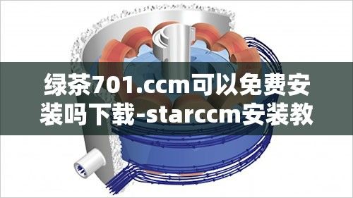 绿茶701.ccm可以免费安装吗下载-starccm安装教程v3.7.4最新版本