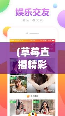 (草莓直播精彩呈现在哪里) 草莓直播精彩呈现：全新在线观看体验，尽享免费高清直播盛宴！