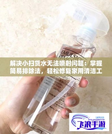 解决小扫货水无法喷射问题：掌握简易排除法，轻松修复家用清洁工具