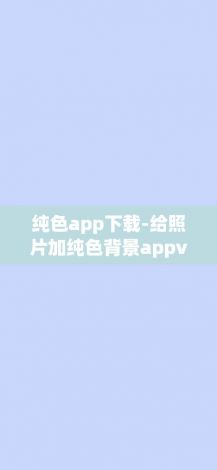 纯色app下载-给照片加纯色背景appv8.1.9官方安卓版