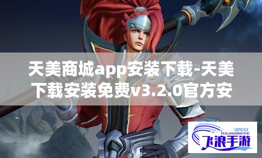 天美商城app安装下载-天美下载安装免费v3.2.0官方安卓版