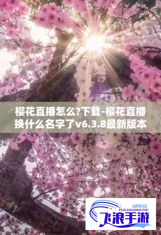 樱花直播怎么?下载-樱花直播换什么名字了v6.3.8最新版本