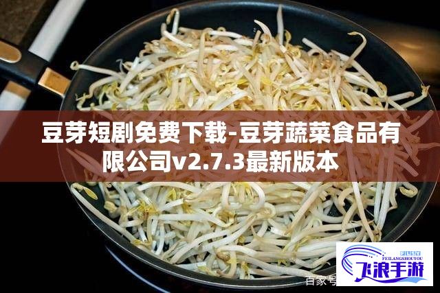 豆芽短剧免费下载-豆芽蔬菜食品有限公司v2.7.3最新版本