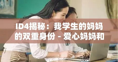 ID4揭秘：我学生的妈妈的双重身份 - 爱心妈妈和教育先锋