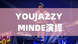 YOUJAZZY MINDE演绎：揭秘如何通过爵士音乐提升个人魅力和社交能力！探索音符背后的无限可能性。