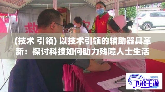 (技术 引领) 以技术引领的辅助器具革新：探讨科技如何助力残障人士生活品质提升