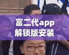 富二代app解锁版安装下载-富二代app解锁版安装公司v5.9.3最新版