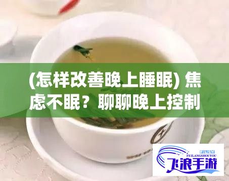 (怎样改善晚上睡眠) 焦虑不眠？聊聊晚上控制思绪，提升睡眠质量的有效策略