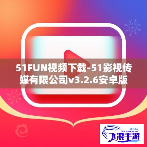 51FUN视频下载-51影视传媒有限公司v3.2.6安卓版