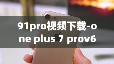 91pro视频下载-one plus 7 prov6.3.5免费官方版