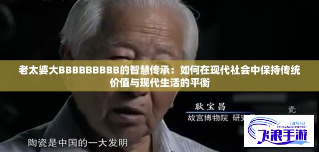 老太婆大BBBBBBBBB的智慧传承：如何在现代社会中保持传统价值与现代生活的平衡