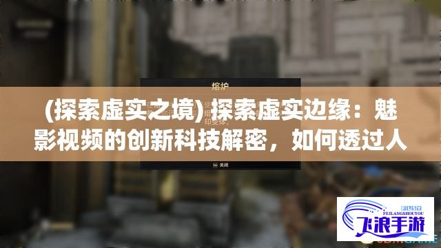 (探索虚实之境) 探索虚实边缘：魅影视频的创新科技解密，如何透过人工智能赋予影像新生命