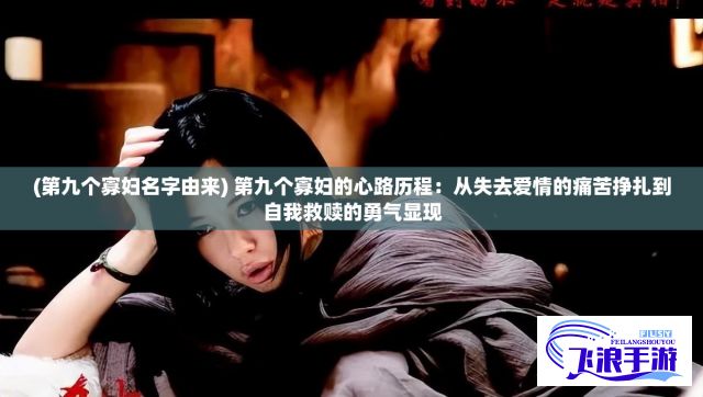 (第九个寡妇名字由来) 第九个寡妇的心路历程：从失去爱情的痛苦挣扎到自我救赎的勇气显现