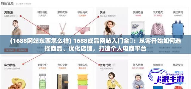 (1688网站东西怎么样) 1688成品网站入门全攇：从零开始如何选择商品、优化店铺，打造个人电商平台