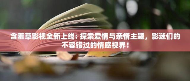 含羞草影视全新上线: 探索爱情与亲情主题，影迷们的不容错过的情感视界！