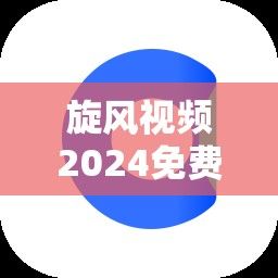 旋风视频2024免费版下载-旋风网址v3.1.8最新版本