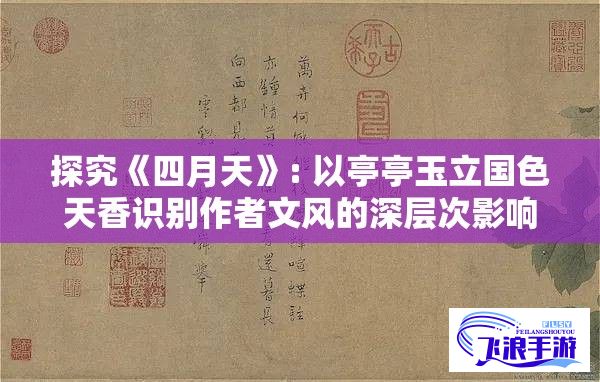 探究《四月天》: 以亭亭玉立国色天香识别作者文风的深层次影响与创作灵感来源