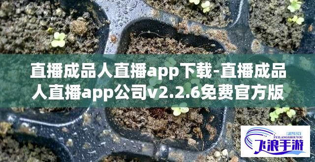 直播成品人直播app下载-直播成品人直播app公司v2.2.6免费官方版