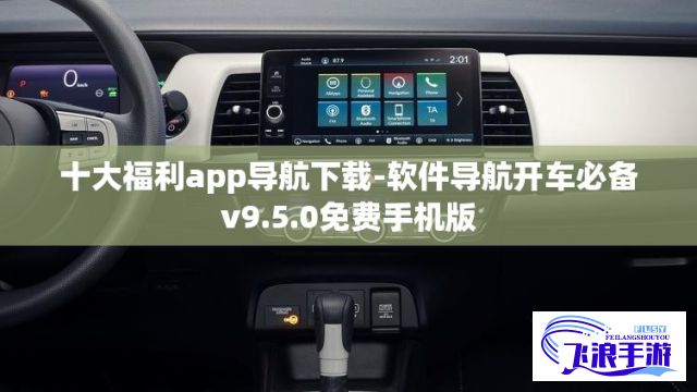 十大福利app导航下载-软件导航开车必备v9.5.0免费手机版