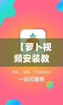 【萝卜视频安装教程】新手轻松学会，五步搞定萝卜视频App快速安装!