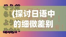 (探讨日语中的细微差别是什么) 探讨日语中的细微差别：以ようだ与そうだらしい的用法和语境区分