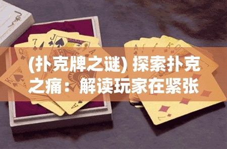 (扑克牌之谜) 探索扑克之痛：解读玩家在紧张对战中的挫折与呐喊，洞悉心理压力如何影响比赛走向。