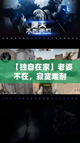 【独自在家】老婆不在，寂寞难耐？开启CSGO，战斗到天亮，挥洒激情，寻找战友！