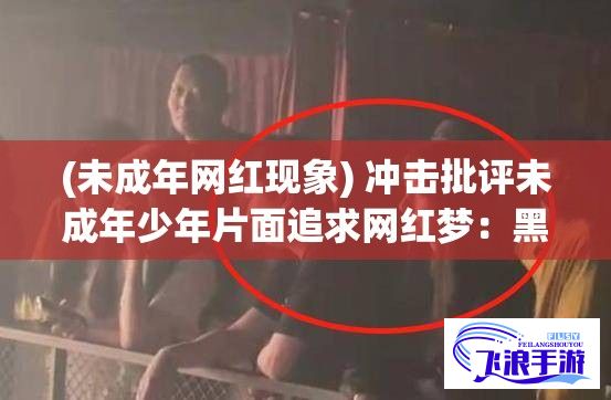 (未成年网红现象) 冲击批评未成年少年片面追求网红梦：黑料吃瓜网799su张津瑜对青少年过度崇拜网红现象发出警告