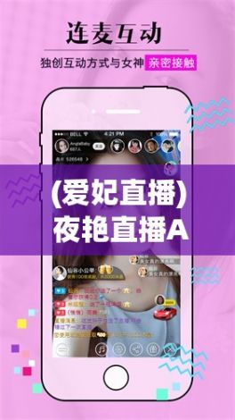 (爱妃直播) 夜艳直播APP：探索互动直播的全新天地，来夜艳直播体验不一样的虚拟互动乐趣！