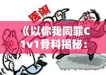 《以你我同罪C1v1骨科揭秘：医患共犯背后的真相与教训》——医疗责任与伦理的辨析