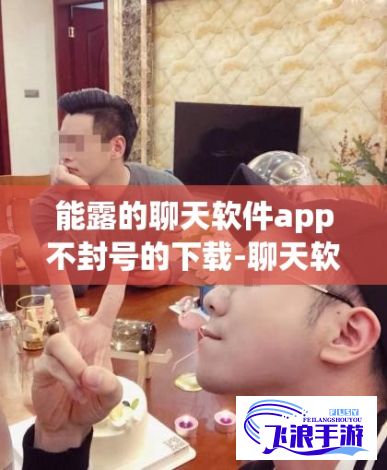 能露的聊天软件app不封号的下载-聊天软件有哪些v6.1.6官方版