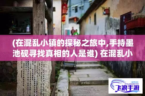 (在混乱小镇的探秘之旅中,手持墨池砚寻找真相的人是谁) 在混乱小镇的探秘之旅中，手持墨池砚寻找真相：生活的隐秘角落与历史的沉积层层揭开