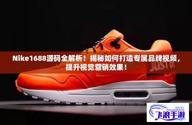 Nike1688源码全解析！揭秘如何打造专属品牌视频，提升视觉营销效果！