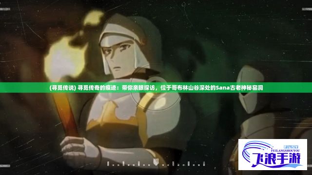 (寻觅传说) 寻觅传奇的痕迹：带你亲眼探访，位于哥布林山谷深处的Sana古老神秘窑洞