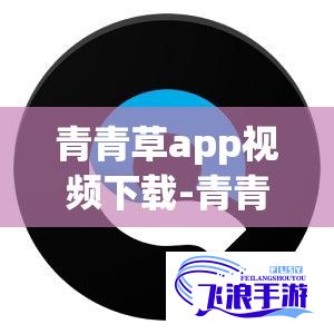 青青草app视频下载-青青草app视频公司v2.7.8免费手机版