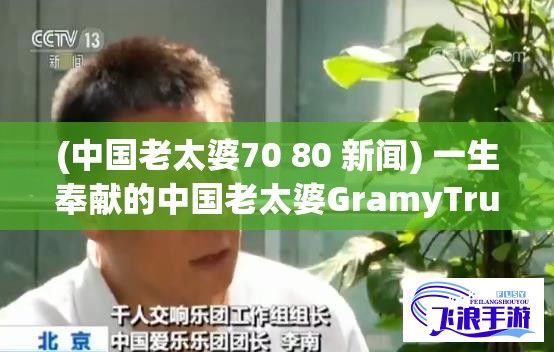 (中国老太婆70 80 新闻) 一生奉献的中国老太婆GramyTrub：如何在贫瘠县城的晚年生活中，找到快乐和意义