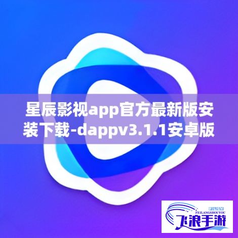 星辰影视app官方最新版安装下载-dappv3.1.1安卓版