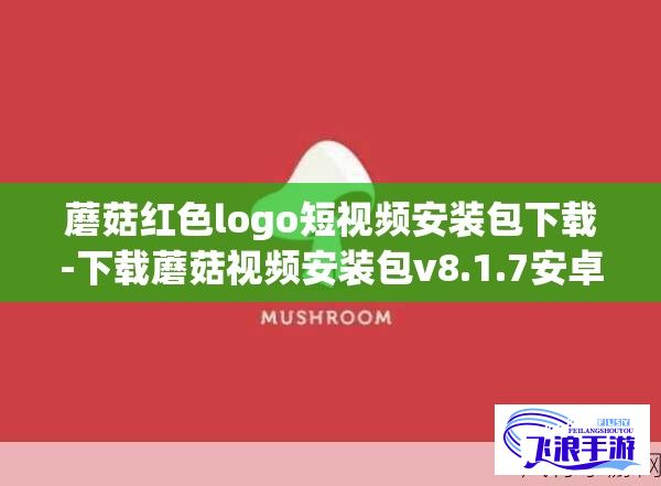 蘑菇红色logo短视频安装包下载-下载蘑菇视频安装包v8.1.7安卓版