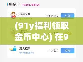 (91y福利领取金币中心) 在91福利区探寻"匠心独运"：如何巧妙玩转网络福利，打造个人价值和社区共建的温馨氛围