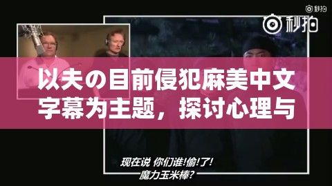 以夫の目前侵犯麻美中文字幕为主题，探讨心理与情感的冲突影响