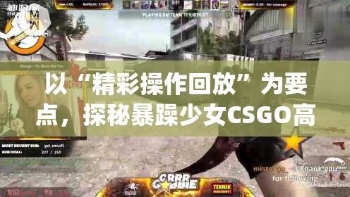 以“精彩操作回放”为要点，探秘暴躁少女CSGO高清观看盛宴 | 精彩时刻不容错过