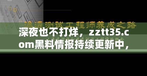 深夜也不打烊，zztt35.com黑料情报持续更新中，提供准确消息源，抢先一步解析行业动态，始终为您守夜