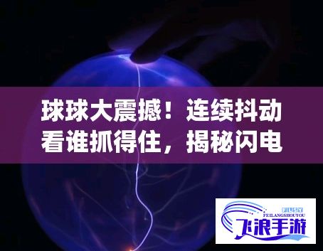 球球大震撼！连续抖动看谁抓得住，揭秘闪电般反应的秘诀 | 必看技巧分享