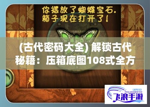 (古代密码大全) 解锁古代秘籍：压箱底图108式全方位解析与运用要点