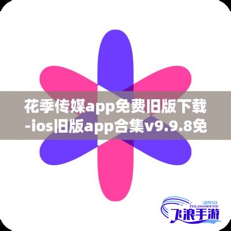 花季传媒app免费旧版下载-ios旧版app合集v9.9.8免费手机版