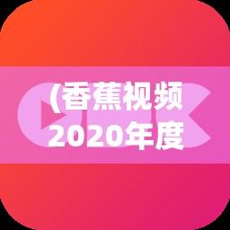 (香蕉视频2020年度回顾在哪看) 香蕉视频2020年度回顾：发现分享与创造的力量，一起重温精彩瞬间